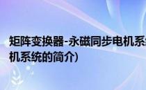 矩阵变换器-永磁同步电机系统(关于矩阵变换器-永磁同步电机系统的简介)