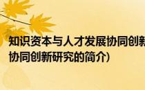 知识资本与人才发展协同创新研究(关于知识资本与人才发展协同创新研究的简介)