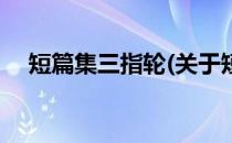 短篇集三指轮(关于短篇集三指轮的简介)