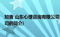 知音 山东心理咨询有限公司(关于知音 山东心理咨询有限公司的简介)