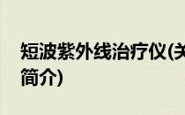 短波紫外线治疗仪(关于短波紫外线治疗仪的简介)