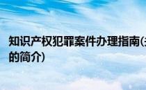 知识产权犯罪案件办理指南(关于知识产权犯罪案件办理指南的简介)