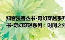 知音漫客丛书·奇幻穿越系列：时间之外1(关于知音漫客丛书·奇幻穿越系列：时间之外1的简介)