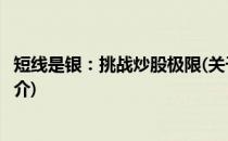 短线是银：挑战炒股极限(关于短线是银：挑战炒股极限的简介)