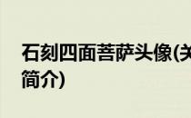 石刻四面菩萨头像(关于石刻四面菩萨头像的简介)