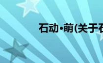 石动·萌(关于石动·萌的简介)