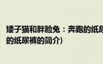 矮子猫和胖脸兔：奔跑的纸尿裤(关于矮子猫和胖脸兔：奔跑的纸尿裤的简介)