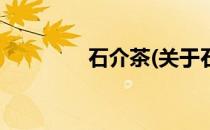 石介茶(关于石介茶的简介)