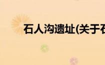 石人沟遗址(关于石人沟遗址的简介)