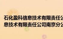 石化盈科信息技术有限责任公司南京分公司(关于石化盈科信息技术有限责任公司南京分公司的简介)
