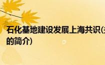 石化基地建设发展上海共识(关于石化基地建设发展上海共识的简介)