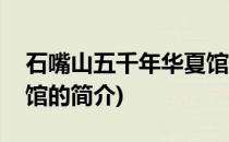 石嘴山五千年华夏馆(关于石嘴山五千年华夏馆的简介)