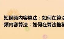 短视频内容算法：如何在算法推荐时代引爆短视频(关于短视频内容算法：如何在算法推荐时代引爆短视频的简介)