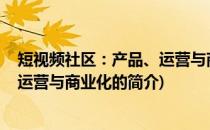 短视频社区：产品、运营与商业化(关于短视频社区：产品、运营与商业化的简介)