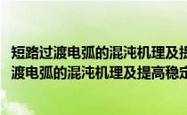 短路过渡电弧的混沌机理及提高稳定性方法研究(关于短路过渡电弧的混沌机理及提高稳定性方法研究的简介)