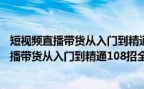 短视频直播带货从入门到精通108招全彩印刷(关于短视频直播带货从入门到精通108招全彩印刷的简介)