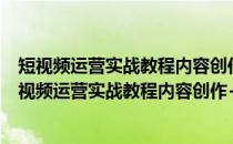 短视频运营实战教程内容创作+用户管理+营销变现(关于短视频运营实战教程内容创作+用户管理+营销变现的简介)
