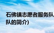 石佛镇志愿者服务队(关于石佛镇志愿者服务队的简介)