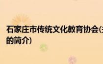 石家庄市传统文化教育协会(关于石家庄市传统文化教育协会的简介)