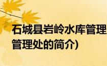 石城县岩岭水库管理处(关于石城县岩岭水库管理处的简介)