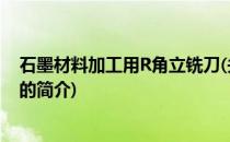 石墨材料加工用R角立铣刀(关于石墨材料加工用R角立铣刀的简介)