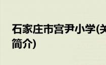 石家庄市宫尹小学(关于石家庄市宫尹小学的简介)