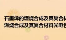 石墨烯的燃烧合成及其复合材料光电性能研究(关于石墨烯的燃烧合成及其复合材料光电性能研究的简介)