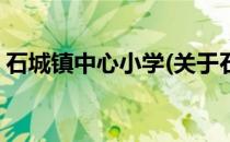 石城镇中心小学(关于石城镇中心小学的简介)