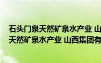 石头门泉天然矿泉水产业 山西集团有限公司(关于石头门泉天然矿泉水产业 山西集团有限公司的简介)