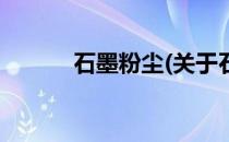 石墨粉尘(关于石墨粉尘的简介)