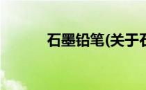 石墨铅笔(关于石墨铅笔的简介)