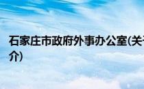石家庄市政府外事办公室(关于石家庄市政府外事办公室的简介)