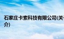 石家庄卡索科技有限公司(关于石家庄卡索科技有限公司的简介)
