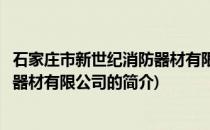 石家庄市新世纪消防器材有限公司(关于石家庄市新世纪消防器材有限公司的简介)
