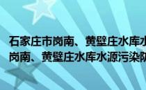 石家庄市岗南、黄壁庄水库水源污染防治条例(关于石家庄市岗南、黄壁庄水库水源污染防治条例的简介)