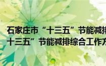 石家庄市“十三五”节能减排综合工作方案(关于石家庄市“十三五”节能减排综合工作方案的简介)