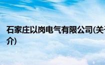 石家庄以岗电气有限公司(关于石家庄以岗电气有限公司的简介)