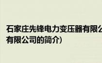 石家庄先锋电力变压器有限公司(关于石家庄先锋电力变压器有限公司的简介)