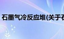 石墨气冷反应堆(关于石墨气冷反应堆的简介)