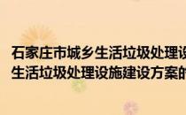 石家庄市城乡生活垃圾处理设施建设方案(关于石家庄市城乡生活垃圾处理设施建设方案的简介)
