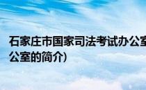 石家庄市国家司法考试办公室(关于石家庄市国家司法考试办公室的简介)