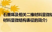 石墨烯及相关二维材料显微结构表征(关于石墨烯及相关二维材料显微结构表征的简介)