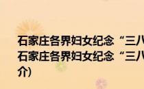 石家庄各界妇女纪念“三八”国际妇女节107周年大会(关于石家庄各界妇女纪念“三八”国际妇女节107周年大会的简介)