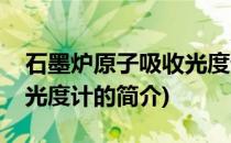 石墨炉原子吸收光度计(关于石墨炉原子吸收光度计的简介)