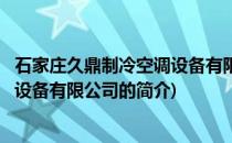 石家庄久鼎制冷空调设备有限公司(关于石家庄久鼎制冷空调设备有限公司的简介)