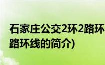 石家庄公交2环2路环线(关于石家庄公交2环2路环线的简介)