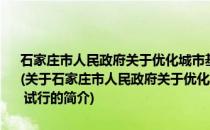 石家庄市人民政府关于优化城市基础设施建设项目审批流程的意见 试行(关于石家庄市人民政府关于优化城市基础设施建设项目审批流程的意见 试行的简介)