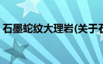 石墨蛇纹大理岩(关于石墨蛇纹大理岩的简介)