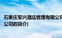 石家庄军兴酒店管理有限公司(关于石家庄军兴酒店管理有限公司的简介)