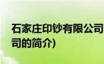 石家庄印钞有限公司(关于石家庄印钞有限公司的简介)